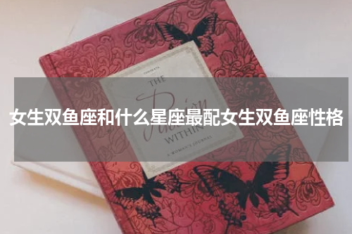 女生双鱼座和什么星座最配女生双鱼座性格