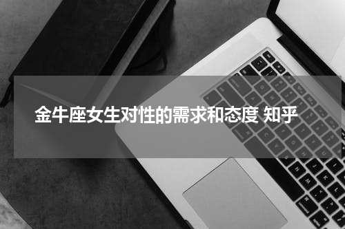 金牛座女生对性的需求和态度 知乎
