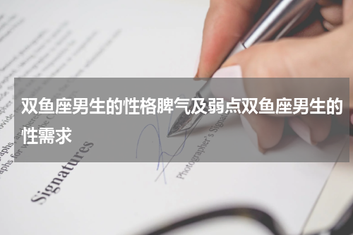 双鱼座男生的性格脾气及弱点双鱼座男生的性需求