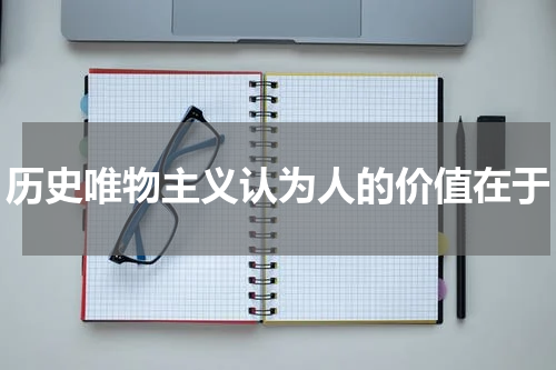 历史唯物主义认为人的价值在于