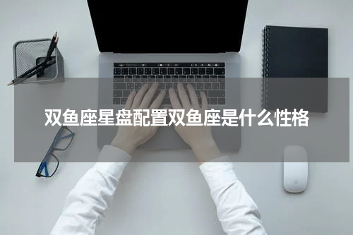 双鱼座星盘配置双鱼座是什么性格