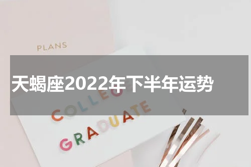 天蝎座2022年下半年运势