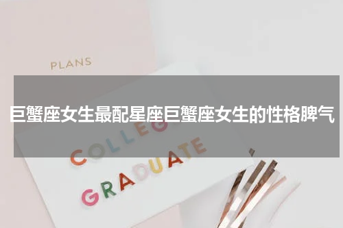 巨蟹座女生最配星座巨蟹座女生的性格脾气