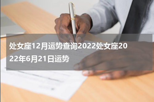 处女座12月运势查询2022处女座2022年6月21日运势