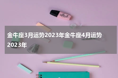 金牛座3月运势2023年金牛座4月运势2023年