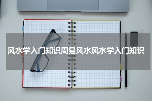 风水学入门知识周易风水风水学入门知识