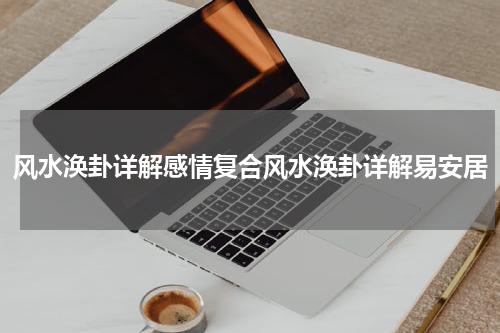 风水涣卦详解感情复合风水涣卦详解易安居