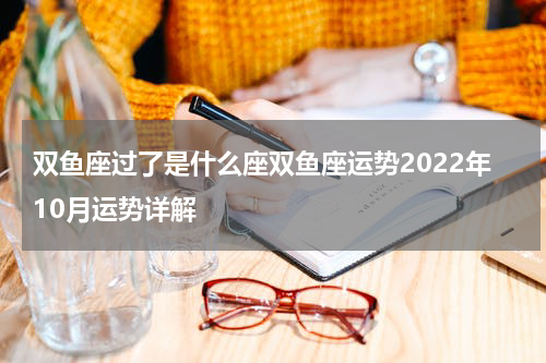 双鱼座过了是什么座双鱼座运势2022年10月运势详解