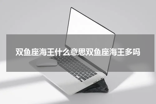 双鱼座海王什么意思双鱼座海王多吗