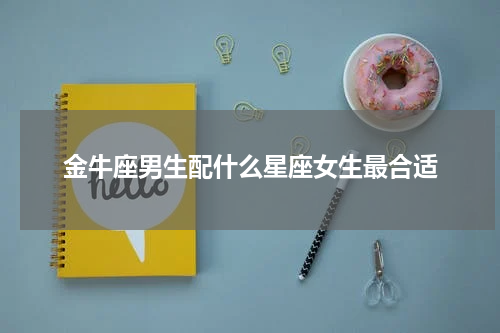金牛座男生配什么星座女生最合适