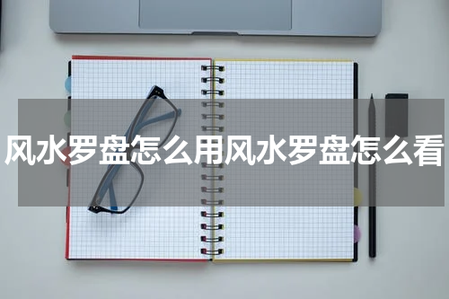 风水罗盘怎么用风水罗盘怎么看
