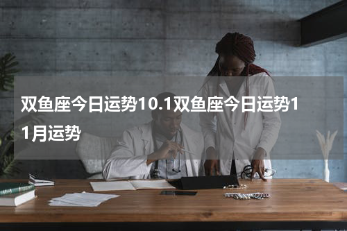 双鱼座今日运势10.1双鱼座今日运势11月运势