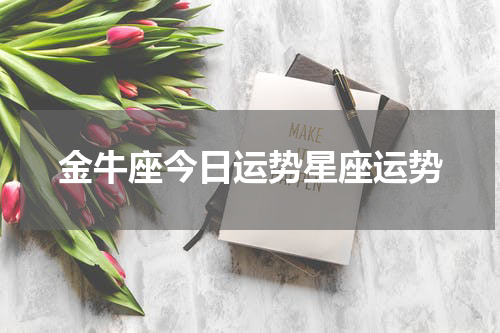 金牛座今日运势星座运势