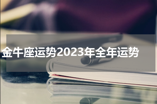 金牛座运势2023年全年运势