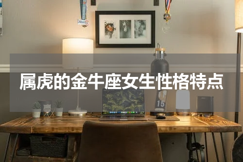 属虎的金牛座女生性格特点