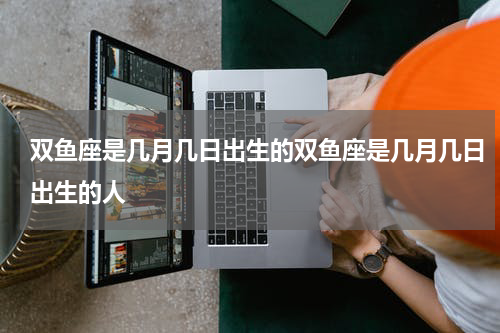 双鱼座是几月几日出生的双鱼座是几月几日出生的人
