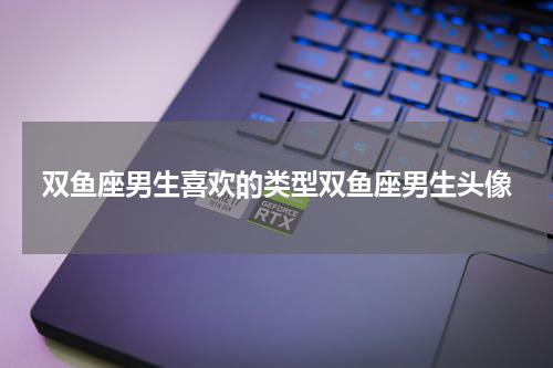 双鱼座男生喜欢的类型双鱼座男生头像