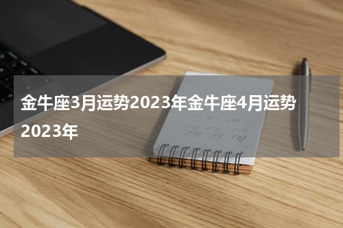 金牛座3月运势2023年金牛座4月运势2023年