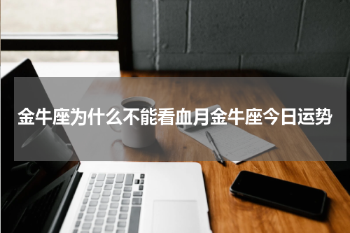 金牛座为什么不能看血月金牛座今日运势