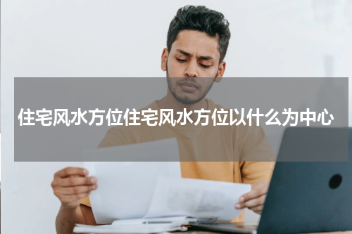 住宅风水方位住宅风水方位以什么为中心