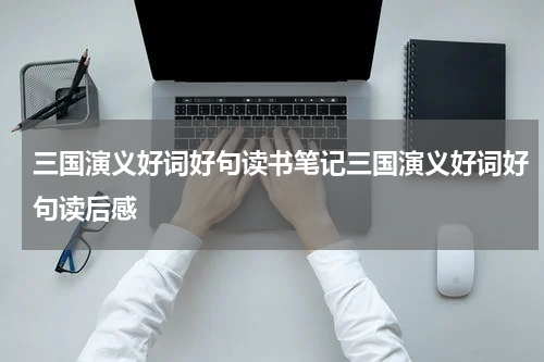 三国演义好词好句读书笔记三国演义好词好句读后感