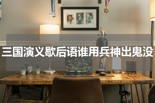 三国演义歇后语谁用兵神出鬼没