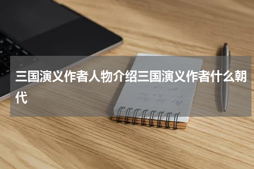 三国演义作者人物介绍三国演义作者什么朝代