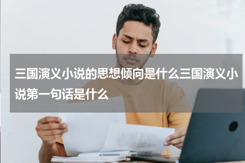 三国演义小说的思想倾向是什么三国演义小说第一句话是什么