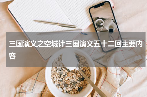 三国演义之空城计三国演义五十二回主要内容
