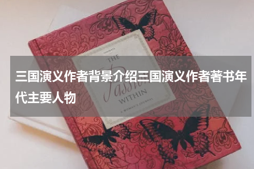 三国演义作者背景介绍三国演义作者著书年代主要人物