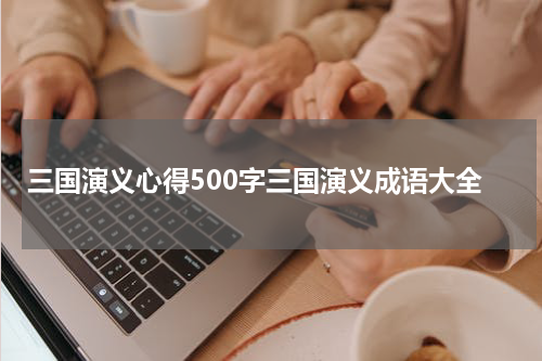 三国演义心得500字三国演义成语大全
