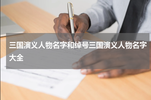 三国演义人物名字和绰号三国演义人物名字大全