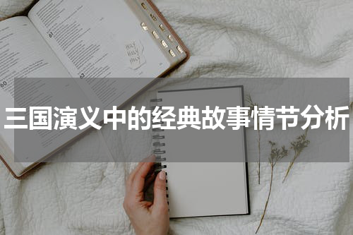 三国演义中的经典故事情节分析