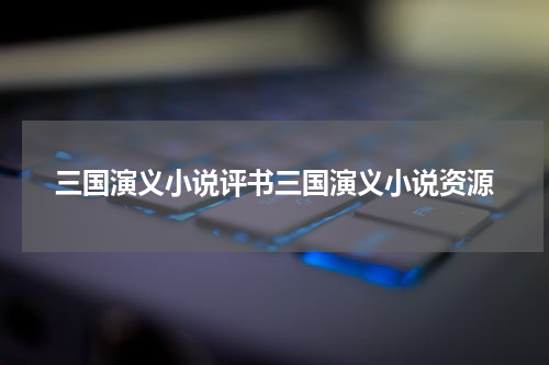 三国演义小说评书三国演义小说资源