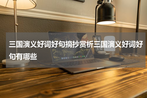 三国演义好词好句摘抄赏析三国演义好词好句有哪些