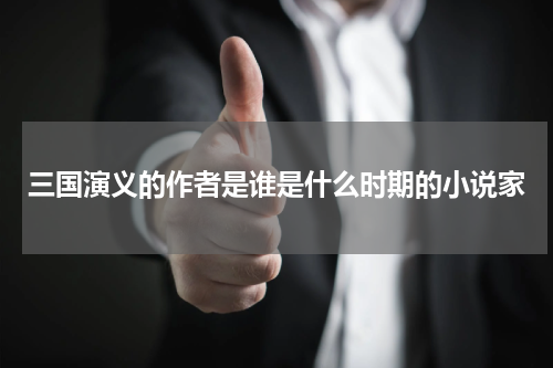三国演义的作者是谁是什么时期的小说家