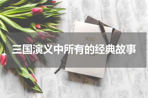 三国演义中所有的经典故事