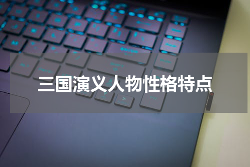 三国演义人物性格特点