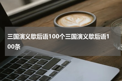 三国演义歇后语100个三国演义歇后语100条
