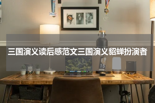 三国演义读后感范文三国演义貂蝉扮演者