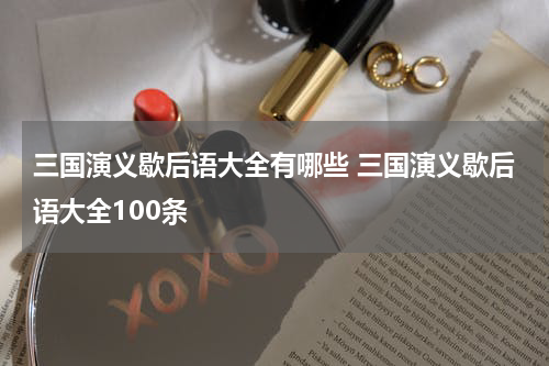 三国演义歇后语大全有哪些 三国演义歇后语大全100条