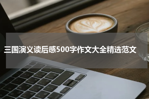 三国演义读后感500字作文大全精选范文