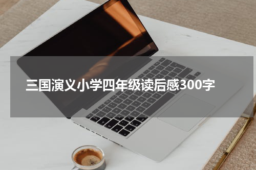三国演义小学四年级读后感300字