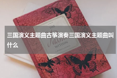 三国演义主题曲古筝演奏三国演义主题曲叫什么