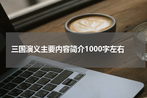 三国演义主要内容简介1000字左右