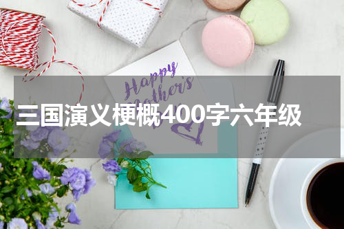 三国演义梗概400字六年级
