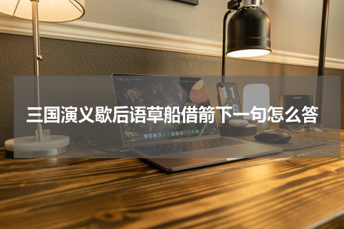 三国演义歇后语草船借箭下一句怎么答