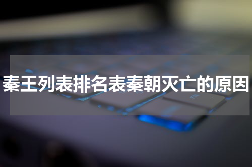 秦王列表排名表秦朝灭亡的原因
