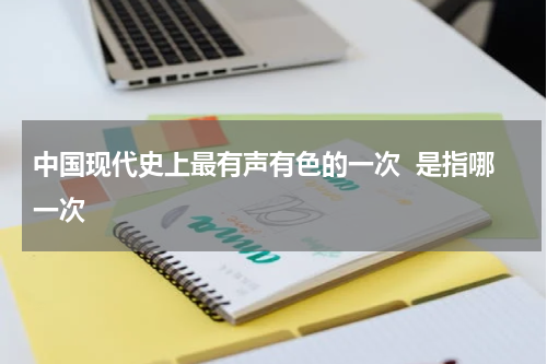 中国现代史上最有声有色的一次  是指哪一次