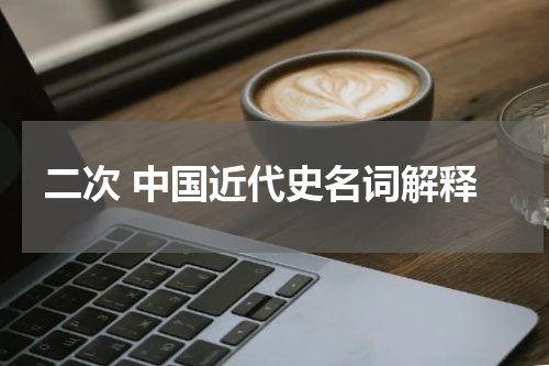 二次 中国近代史名词解释
